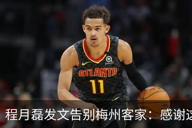 程月磊发文告别梅州客家：感谢这两年球迷支持
